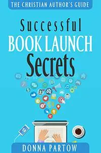 Successful Book Launch Secrets: Book Marketing Tips From a Bestselling Author to Make YOU a Book Marketing Hero