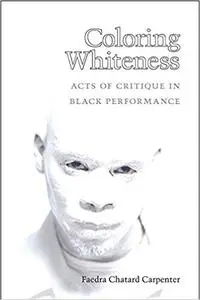 Coloring Whiteness: Acts of Critique in Black Performance