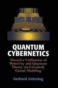 Quantum Cybernetics Toward a Unification of Relativity and Quantum Theory via Circularly Causal M...