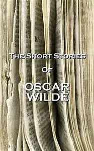 «The Short Stories Of Oscar Wilde» by Oscar Wilde