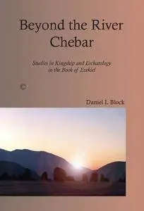 Beyond the River Chebar: Studies in Kingship and Eschatology in the Book of Ezekiel (repost)