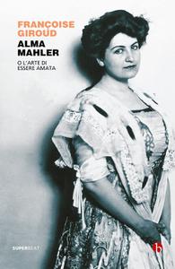 Françoise Giroud - Alma Mahler. O l'arte di essere amata