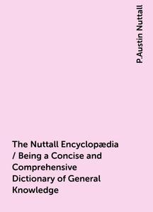«The Nuttall Encyclopædia / Being a Concise and Comprehensive Dictionary of General Knowledge» by P.Austin Nuttall