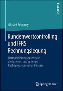 Kundenwertcontrolling und IFRS Rechnungslegung: Harmonisierungspotenziale der internen und externen Rechnungslegung von Banken