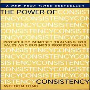 «The Power of Consistency: Prosperity Mindset Training for Sales and Business Professionals» by Weldon Long