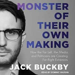 Monster of Their Own Making: How the Far Left, the Media, and Politicians Are Creating Far-Right Extremists [Audiobook]