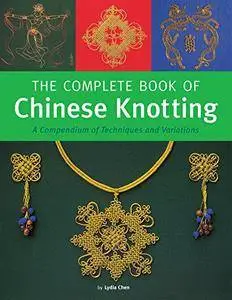 The Complete Book of Chinese Knotting: A Compendium of Techniques and Variations