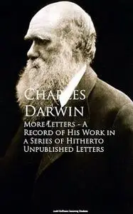 «More Letters – A Record of His Work in a Series of Hitherto Unpublished Letters» by Charles Darwin