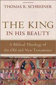 The King in His Beauty: A Biblical Theology of the Old and New Testaments