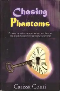 Carissa Conti - Chasing Phantoms: Personal Experiences, Observations and Theories Into the Abduction/Mind Control Phenomenon