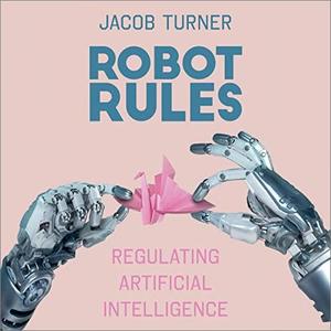 Robot Rules: Regulating Artificial Intelligence [Audiobook]