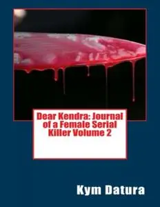 «Dear Kendra: Journal of a Female Serial Killer Volume 2» by Kym Datura