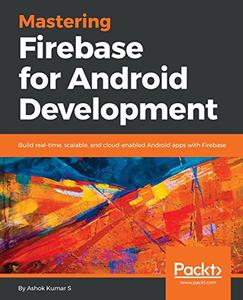 Mastering Firebase for Android Development: Build real-time, scalable, and cloud-enabled Android apps with Firebase