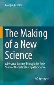 The Making of a New Science: A Personal Journey Through the Early Years of Theoretical Computer Science