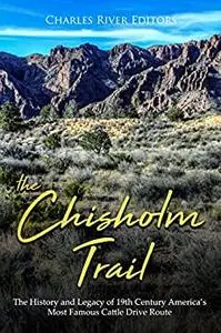 The Chisholm Trail: The History and Legacy of 19th Century America’s Most Famous Cattle Drive Route