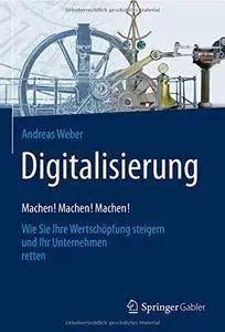 Digitalisierung – Machen! Machen! Machen!: Wie Sie Ihre Wertschöpfung steigern und Ihr Unternehmen retten (repost)