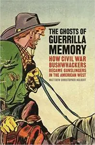 The Ghosts of Guerrilla Memory: How Civil War Bushwhackers Became Gunslingers in the American West