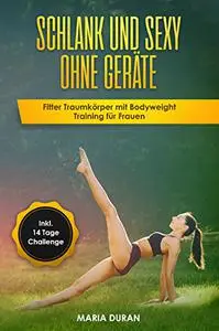 Schlank und sexy ohne Geräte: Fitter Traumkörper mit Bodyweight Training für Frauen (German Edition)