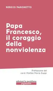 Sergio Paronetto - Papa Francesco, il coraggio della nonviolenza