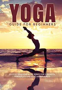 Yoga Guide for Beginners: 101 Positions and also Series for Strength, Versatility and also Mindfulness