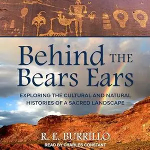 Behind the Bears Ears: Exploring the Cultural and Natural Histories of a Sacred Landscape [Audiobook]
