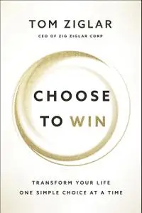 Choose to Win: Transform Your Life, One Simple Choice at a Time