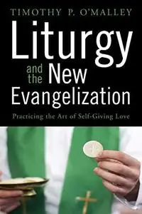 Liturgy and the New Evangelization: Practicing the Art of Self-Giving Love