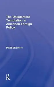 The Unilateralist Temptation in American Foreign Policy