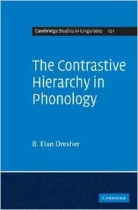 The Contrastive Hierarchy in Phonology (Cambridge Studies in Linguistics) by B. Elan Dresher