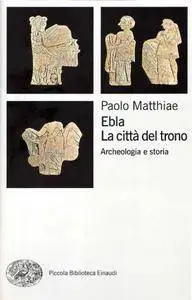 Paolo Matthiae, "Ebla, la città del trono: Archeologia e storia"