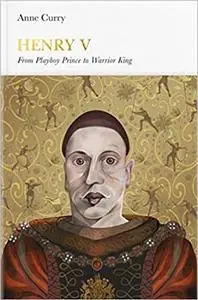 Henry V: Playboy Prince To Warrior King