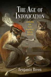 The Age of Intoxication : Origins of the Global Drug Trade