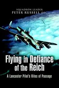 Flying in Defiance of the Reich: A Lancaster Pilot's Rites of Passage