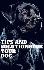 Tips and solutions for your Dog: Simple Tips for Professional Dog Training to Be Successful For You and Your Dog
