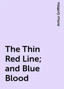 «The Thin Red Line; and Blue Blood» by Arthur Griffiths