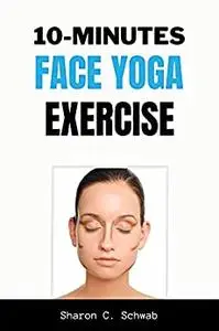 10 MINUTES FACE YOGA EXERCISE: Life-Changing facial Exercises for Younger, Smoother Skin