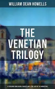«THE VENETIAN TRILOGY: A Foregone Conclusion, Ragged Lady & The Lady of the Aroostook» by William Dean Howells