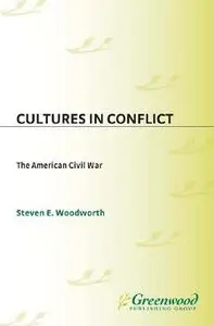 Cultures in Conflict The American Civil War: (The Greenwood Cultures in Conflict Series) by Steven E. Woodworth (Repost)