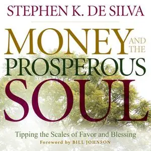 «Money and the Prosperous Soul – Tipping the Scales of Favor and Blessing» by Stephen K. De Silva