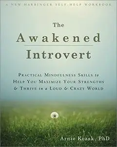 The Awakened Introvert: Practical Mindfulness Skills to Help You Maximize Your Strengths and Thrive in a Loud and Crazy World