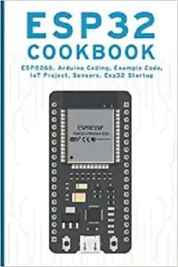 ESP32 COOKBOOK: ESP8266, Arduino Coding, Example Code, IoT Project, Sensors, Esp32 Startup