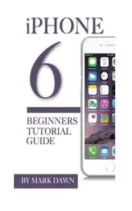 iPhone 6: Beginners Tutorial Guide