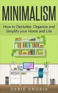 Minimalism: How to Declutter, Organize and Simplify your Home and Life