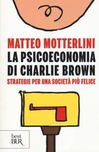 Matteo Motterlini - La psicoeconomia di Charlie Brown. Strategie per una società più felice