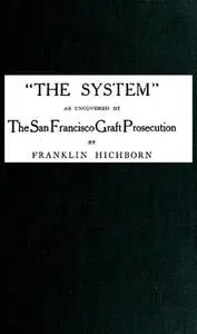 «The System,” As Uncovered by the San Francisco Graft Prosecution» by Franklin Hichborn