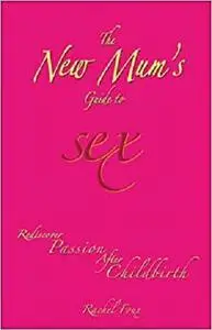 The New Mum's Guide to Sex: Rediscover Passion After Childbirth
