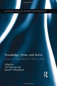 Knowledge, Virtue, and Action: Putting Epistemic Virtues to Work (Routledge Studies in Contemporary Philosophy) [Repost]