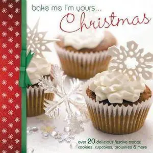 Bake Me I'm Yours...Christmas: Over 20 delicious festive treats - cookies, cupcakes, brownies & more