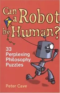 Can a Robot Be Human?: 33 Perplexing Philosophy Puzzles (repost)