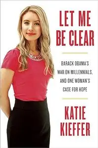 Let Me Be Clear: Barack Obama's War on Millennials, and One Woman's Case for Hope